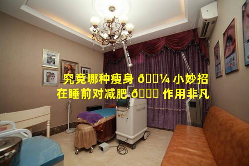究竟哪种瘦身 🐼 小妙招在睡前对减肥 🍀 作用非凡